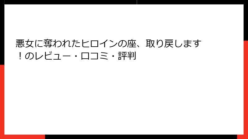 悪女に奪われたヒロインの座、取り戻します！のレビュー・口コミ・評判