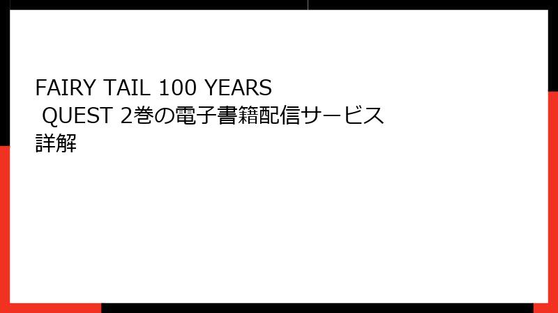FAIRY TAIL 100 YEARS QUEST 2巻の電子書籍配信サービス詳解