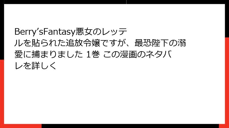 Berry’sFantasy悪女のレッテルを貼られた追放令嬢ですが、最恐陛下の溺愛に捕まりました 1巻 この漫画のネタバレを詳しく