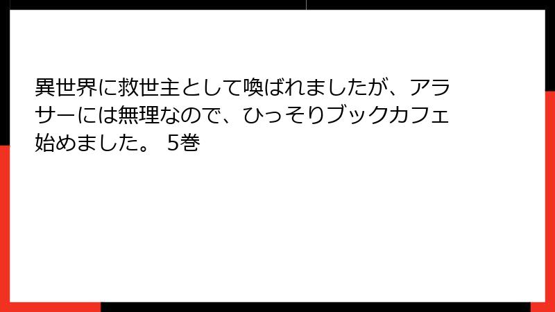 異世界に救世主として喚ばれましたが、アラサーには無理なので、ひっそりブックカフェ始めました。 5巻