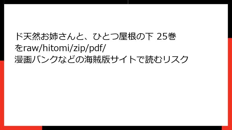 ド天然お姉さんと、ひとつ屋根の下 25巻をraw/hitomi/zip/pdf/漫画バンクなどの海賊版サイトで読むリスク