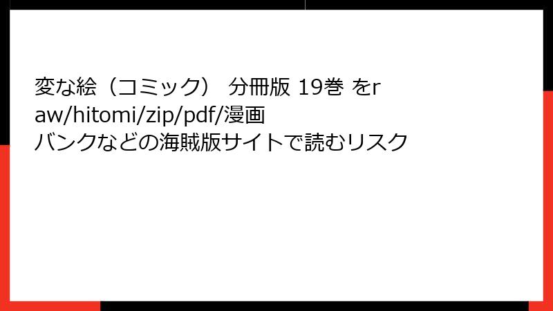 変な絵（コミック） 分冊版 19巻 をraw/hitomi/zip/pdf/漫画バンクなどの海賊版サイトで読むリスク
