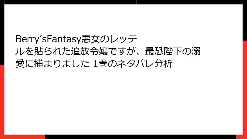 Berry’sFantasy悪女のレッテルを貼られた追放令嬢ですが、最恐陛下の溺愛に捕まりました 1巻のネタバレ分析