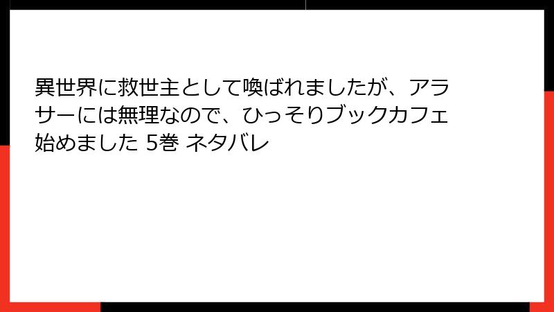 異世界に救世主として喚ばれましたが、アラサーには無理なので、ひっそりブックカフェ始めました 5巻 ネタバレ