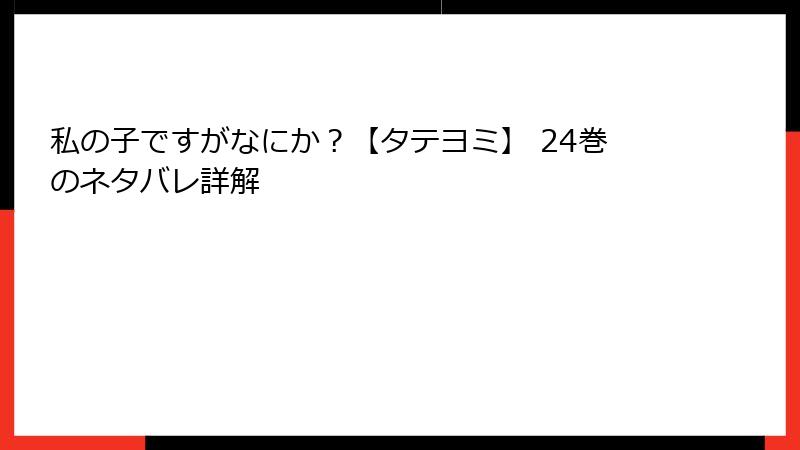 私の子ですがなにか？【タテヨミ】 24巻のネタバレ詳解