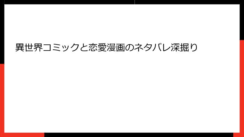 異世界コミックと恋愛漫画のネタバレ深掘り