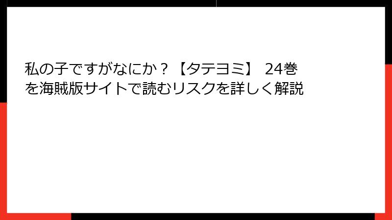 私の子ですがなにか？【タテヨミ】 24巻を海賊版サイトで読むリスクを詳しく解説
