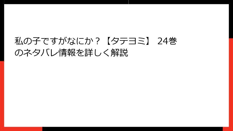私の子ですがなにか？【タテヨミ】 24巻のネタバレ情報を詳しく解説