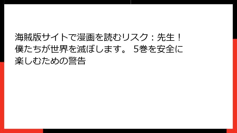 海賊版サイトで漫画を読むリスク：先生！ 僕たちが世界を滅ぼします。 5巻を安全に楽しむための警告