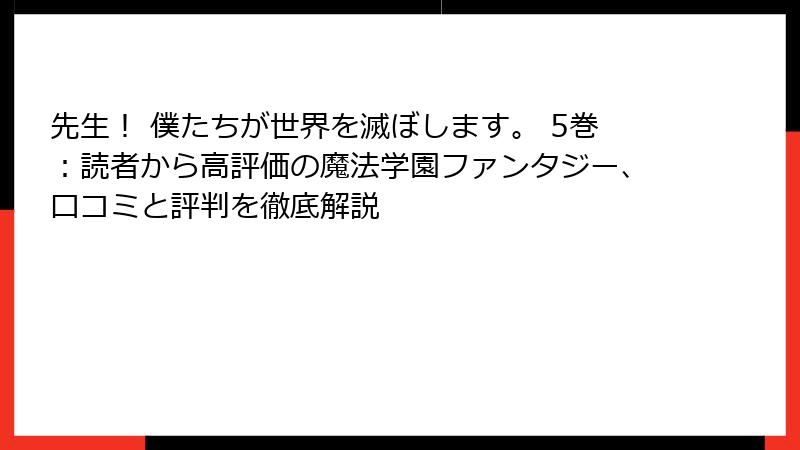 先生！ 僕たちが世界を滅ぼします。 5巻：読者から高評価の魔法学園ファンタジー、口コミと評判を徹底解説