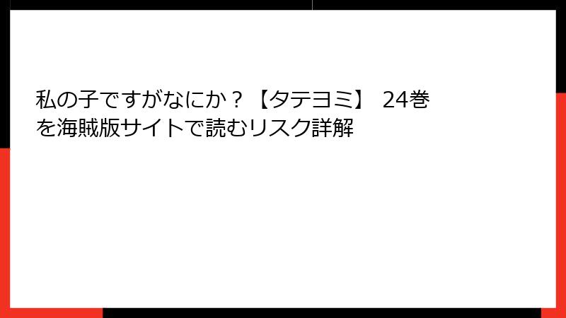 私の子ですがなにか？【タテヨミ】 24巻を海賊版サイトで読むリスク詳解