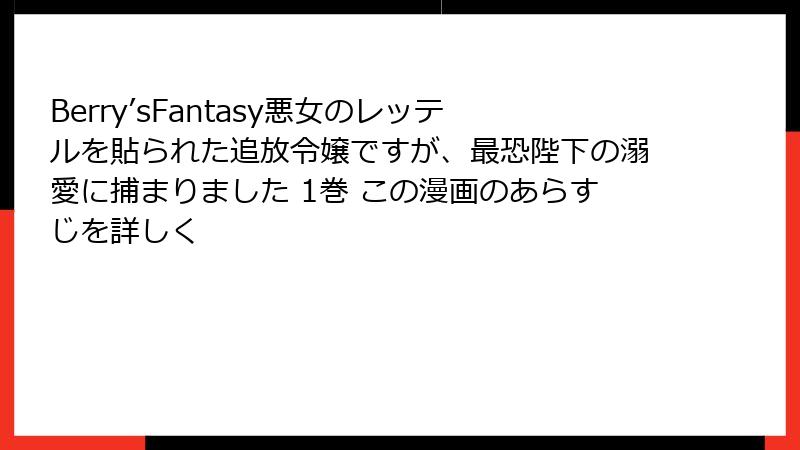 Berry’sFantasy悪女のレッテルを貼られた追放令嬢ですが、最恐陛下の溺愛に捕まりました 1巻 この漫画のあらすじを詳しく