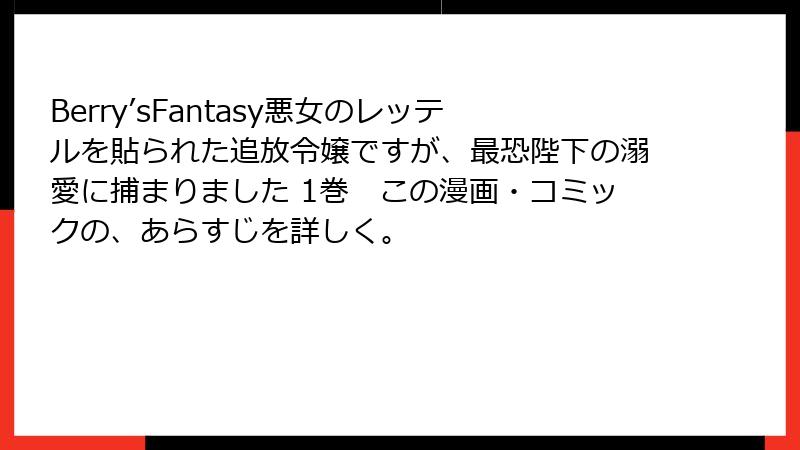 Berry’sFantasy悪女のレッテルを貼られた追放令嬢ですが、最恐陛下の溺愛に捕まりました 1巻　この漫画・コミックの、あらすじを詳しく。