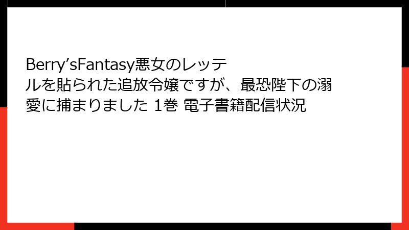 Berry’sFantasy悪女のレッテルを貼られた追放令嬢ですが、最恐陛下の溺愛に捕まりました 1巻 電子書籍配信状況