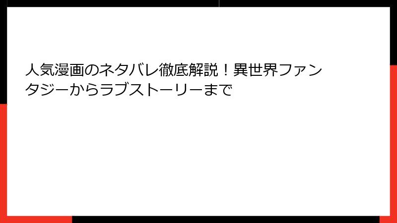 人気漫画のネタバレ徹底解説！異世界ファンタジーからラブストーリーまで