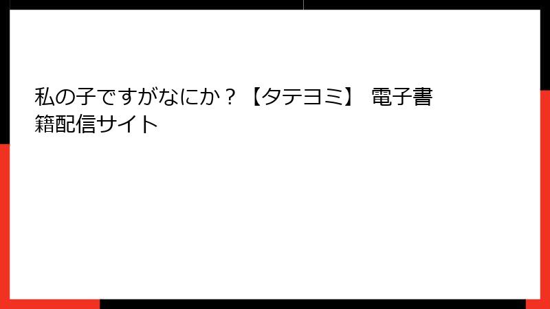 私の子ですがなにか？【タテヨミ】 電子書籍配信サイト
