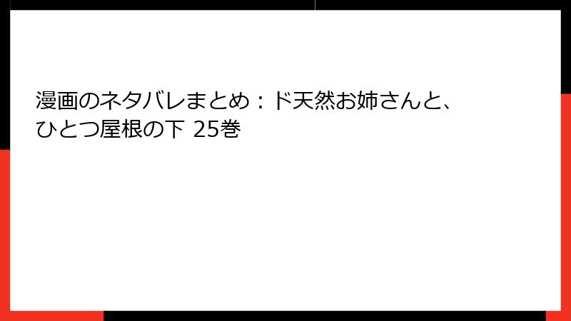 漫画のネタバレまとめ：ド天然お姉さんと、ひとつ屋根の下 25巻