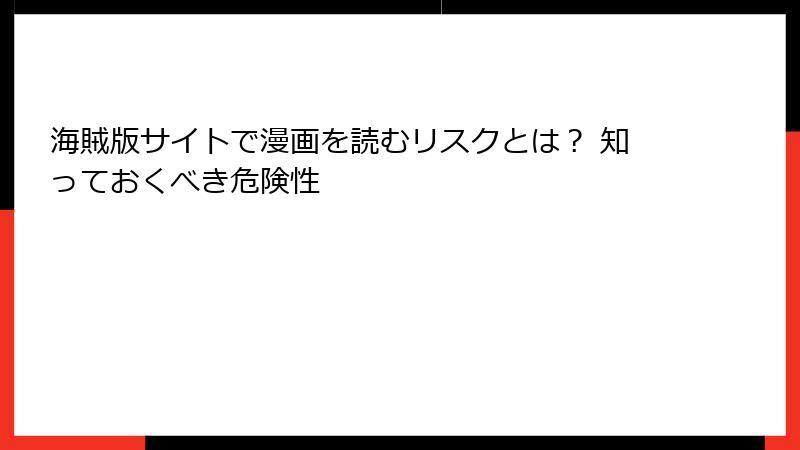 海賊版サイトで漫画を読むリスクとは？ 知っておくべき危険性