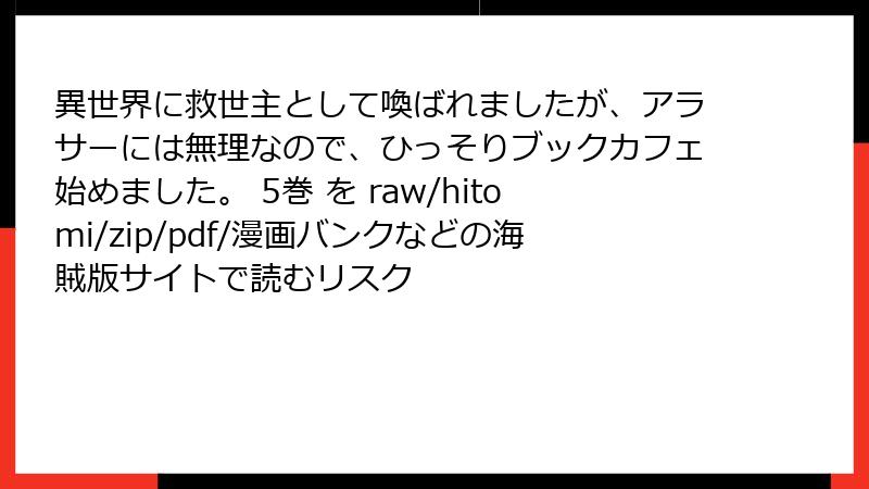 異世界に救世主として喚ばれましたが、アラサーには無理なので、ひっそりブックカフェ始めました。 5巻 を raw/hitomi/zip/pdf/漫画バンクなどの海賊版サイトで読むリスク