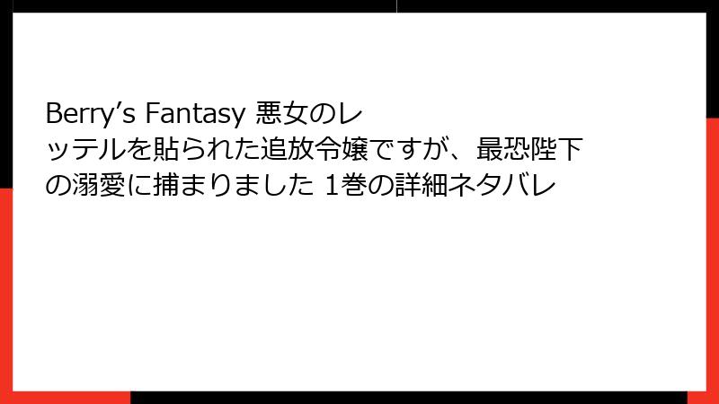 Berry’s Fantasy 悪女のレッテルを貼られた追放令嬢ですが、最恐陛下の溺愛に捕まりました 1巻の詳細ネタバレ