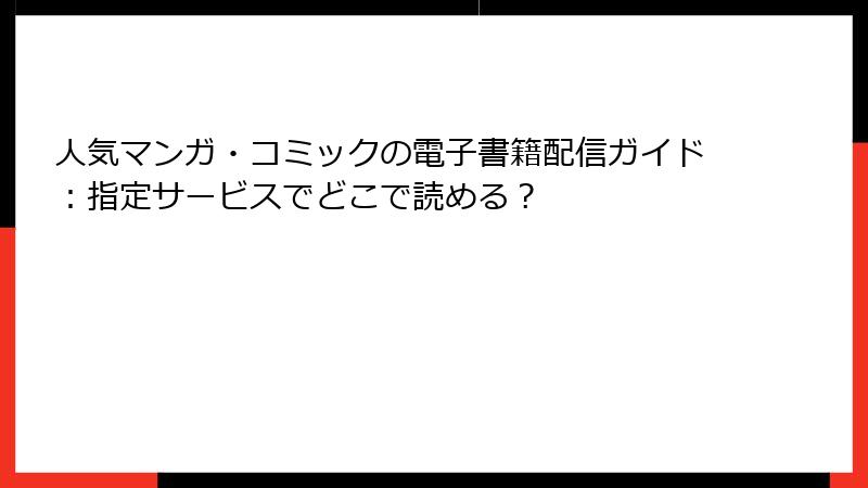 人気マンガ・コミックの電子書籍配信ガイド:指定サービスでどこで読める?