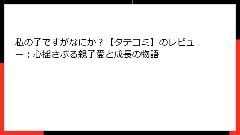 私の子ですがなにか？【タテヨミ】のレビュー：心揺さぶる親子愛と成長の物語