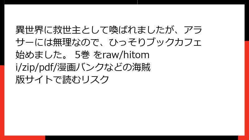 異世界に救世主として喚ばれましたが、アラサーには無理なので、ひっそりブックカフェ始めました。 5巻 をraw/hitomi/zip/pdf/漫画バンクなどの海賊版サイトで読むリスク