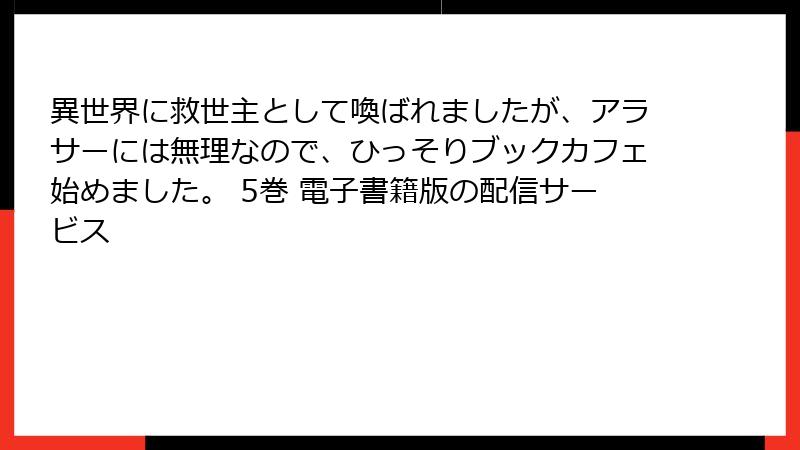 異世界に救世主として喚ばれましたが、アラサーには無理なので、ひっそりブックカフェ始めました。 5巻 電子書籍版の配信サービス