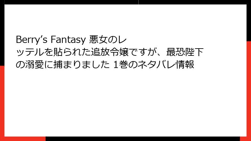 Berry’s Fantasy 悪女のレッテルを貼られた追放令嬢ですが、最恐陛下の溺愛に捕まりました 1巻のネタバレ情報