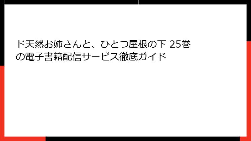 ド天然お姉さんと、ひとつ屋根の下 25巻の電子書籍配信サービス徹底ガイド