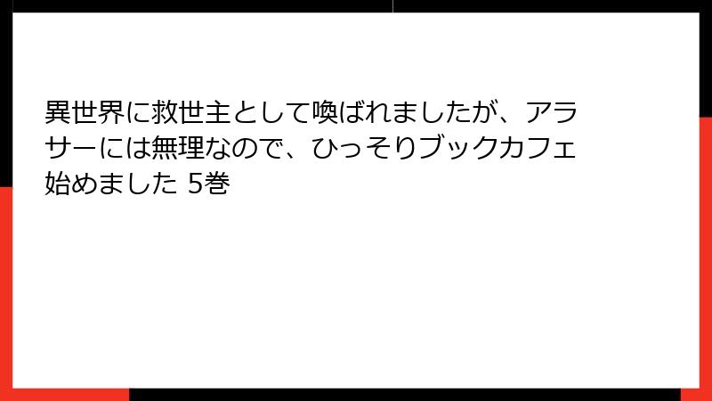 異世界に救世主として喚ばれましたが、アラサーには無理なので、ひっそりブックカフェ始めました 5巻