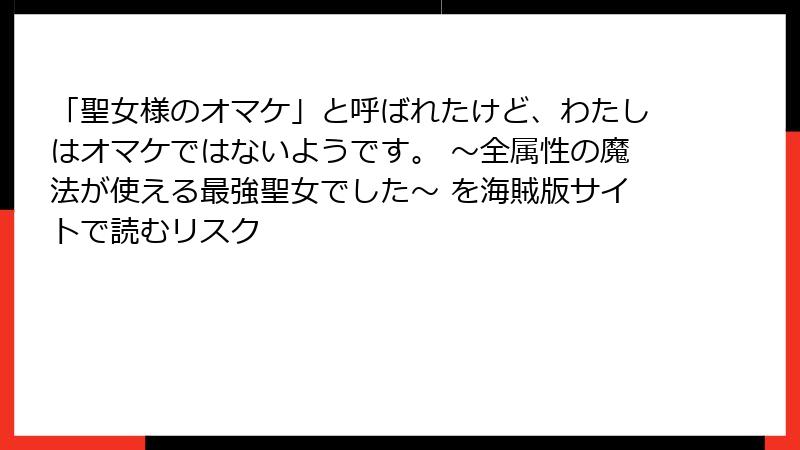 「聖女様のオマケ」と呼ばれたけど、わたしはオマケではないようです。 ～全属性の魔法が使える最強聖女でした～ を海賊版サイトで読むリスク