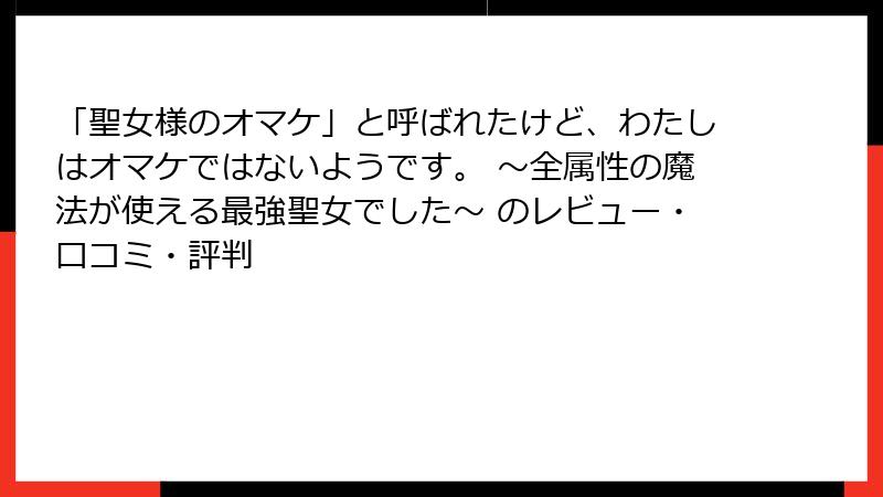 「聖女様のオマケ」と呼ばれたけど、わたしはオマケではないようです。 ～全属性の魔法が使える最強聖女でした～ のレビュー・口コミ・評判