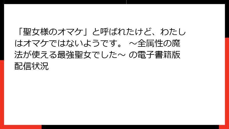 「聖女様のオマケ」と呼ばれたけど、わたしはオマケではないようです。 ～全属性の魔法が使える最強聖女でした～ の電子書籍版配信状況