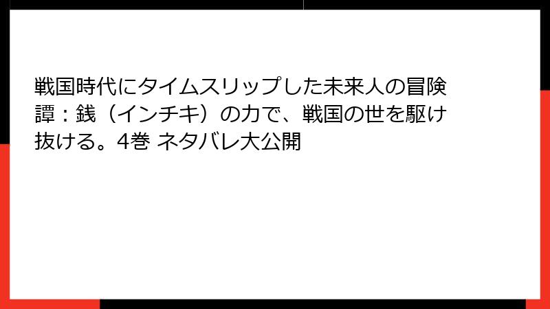 戦国時代にタイムスリップした未来人の冒険譚：銭（インチキ）の力で、戦国の世を駆け抜ける。4巻 ネタバレ大公開