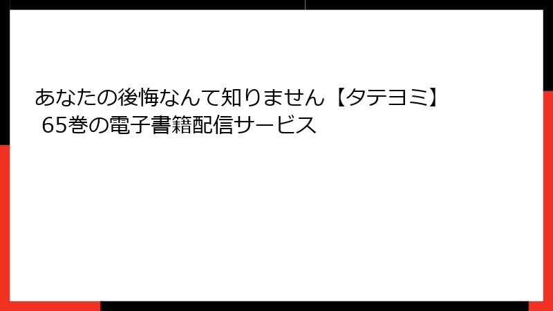 あなたの後悔なんて知りません【タテヨミ】 65巻の電子書籍配信サービス