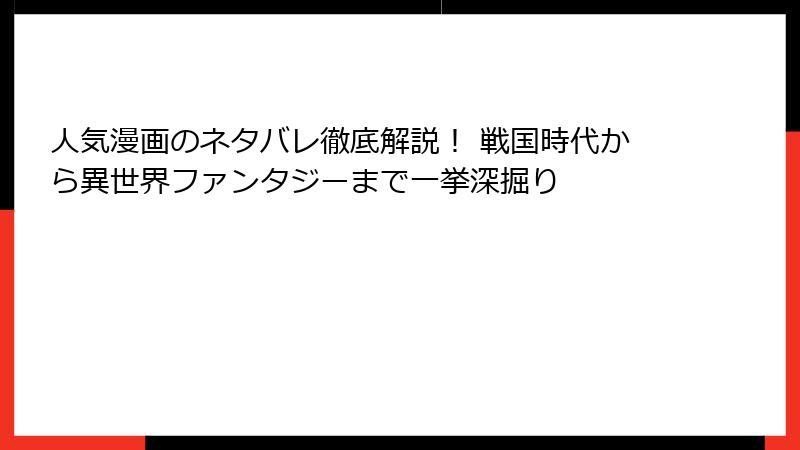 人気漫画のネタバレ徹底解説！ 戦国時代から異世界ファンタジーまで一挙深掘り
