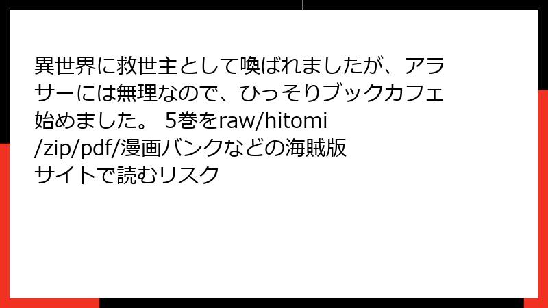 異世界に救世主として喚ばれましたが、アラサーには無理なので、ひっそりブックカフェ始めました。 5巻をraw/hitomi/zip/pdf/漫画バンクなどの海賊版サイトで読むリスク
