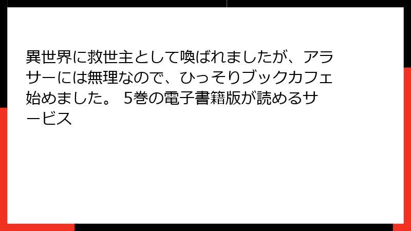 異世界に救世主として喚ばれましたが、アラサーには無理なので、ひっそりブックカフェ始めました。 5巻の電子書籍版が読めるサービス