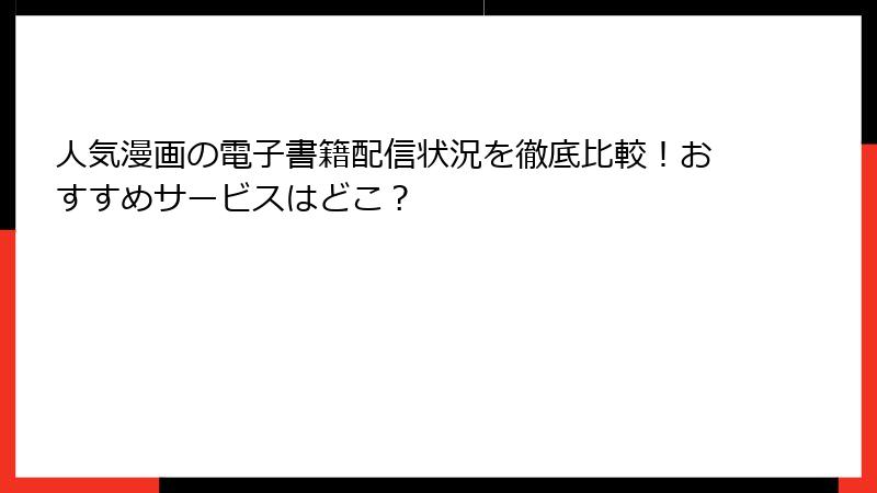 人気漫画の電子書籍配信状況を徹底比較！おすすめサービスはどこ？