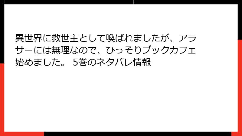 異世界に救世主として喚ばれましたが、アラサーには無理なので、ひっそりブックカフェ始めました。 5巻のネタバレ情報