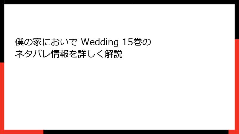 僕の家においで Wedding 15巻のネタバレ情報を詳しく解説