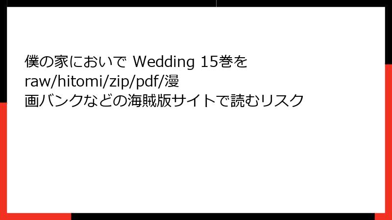 僕の家においで Wedding 15巻をraw/hitomi/zip/pdf/漫画バンクなどの海賊版サイトで読むリスク