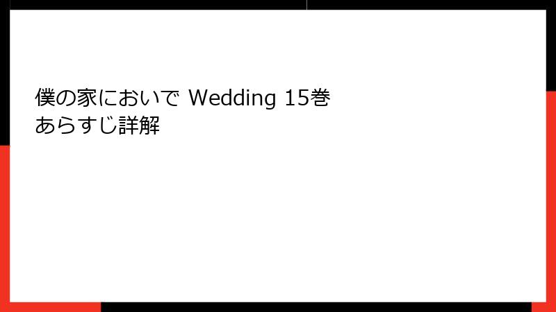 僕の家においで Wedding 15巻 あらすじ詳解