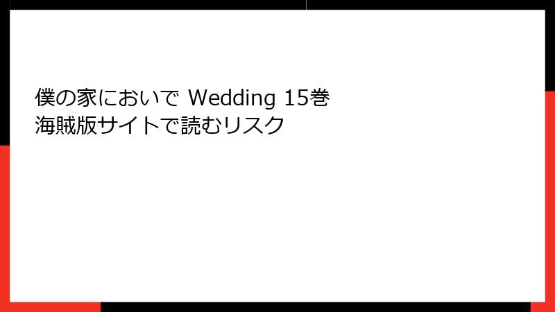 僕の家においで Wedding 15巻 海賊版サイトで読むリスク