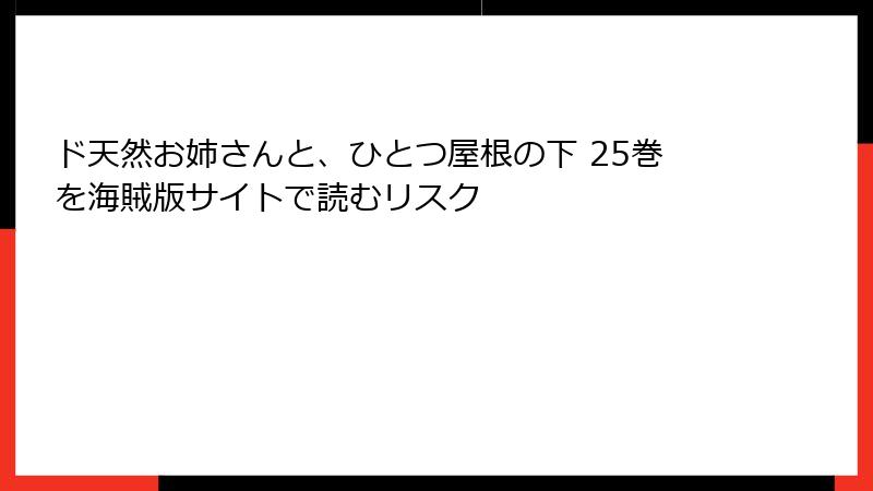 ド天然お姉さんと、ひとつ屋根の下 25巻を海賊版サイトで読むリスク