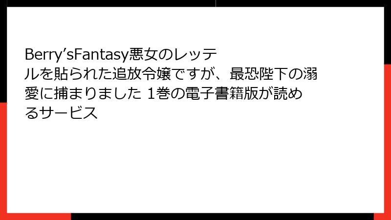 Berry’sFantasy悪女のレッテルを貼られた追放令嬢ですが、最恐陛下の溺愛に捕まりました 1巻の電子書籍版が読めるサービス