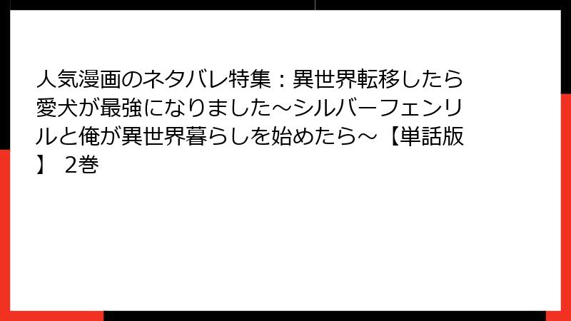 人気漫画のネタバレ特集：異世界転移したら愛犬が最強になりました～シルバーフェンリルと俺が異世界暮らしを始めたら～【単話版】 2巻