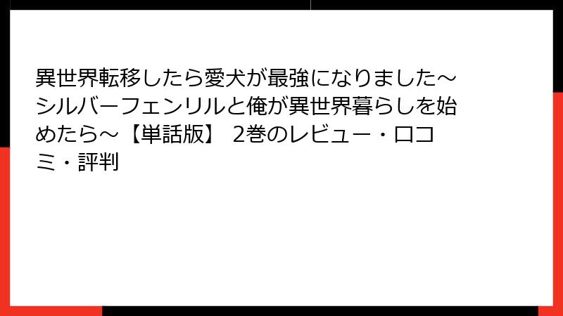 異世界転移したら愛犬が最強になりました～シルバーフェンリルと俺が異世界暮らしを始めたら～【単話版】 2巻のレビュー・口コミ・評判