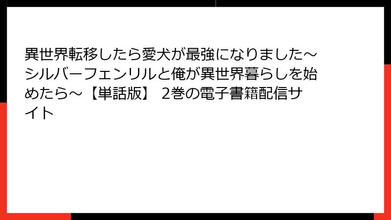 異世界転移したら愛犬が最強になりました～シルバーフェンリルと俺が異世界暮らしを始めたら～【単話版】 2巻の電子書籍配信サイト